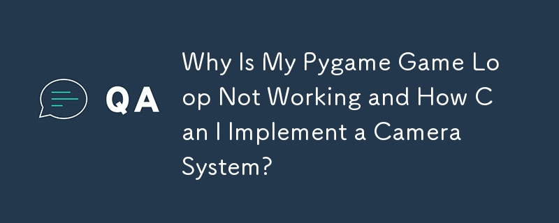 Why Is My Pygame Game Loop Not Working and How Can I Implement a Camera System?