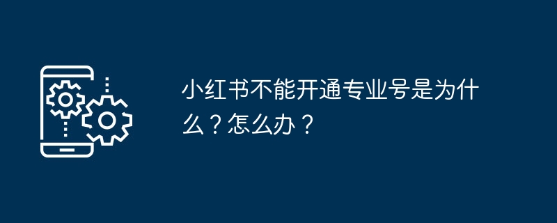 小红书不能开通专业号是为什么？怎么办？