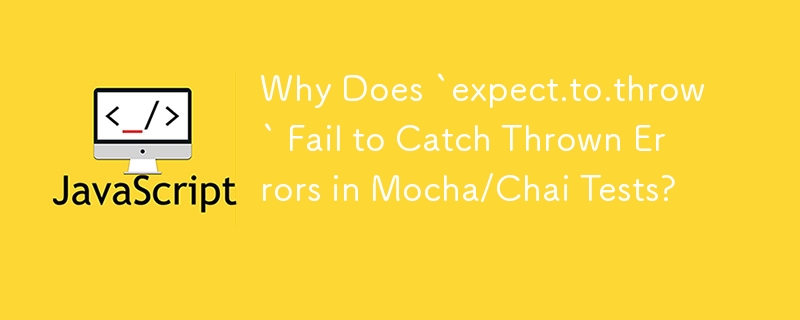 Why Does `expect.to.throw` Fail to Catch Thrown Errors in Mocha/Chai Tests?