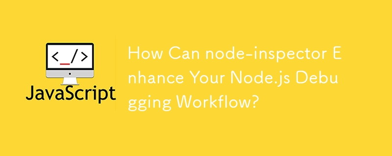 How Can node-inspector Enhance Your Node.js Debugging Workflow?