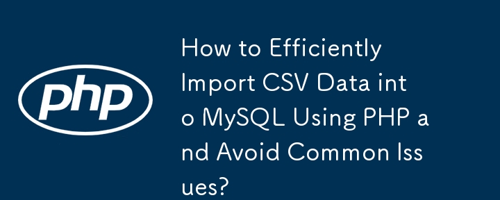 PHP を使用して CSV データを MySQL に効率的にインポートし、一般的な問題を回避する方法