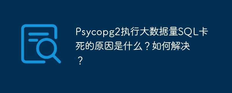 Psycopg2执行大数据量SQL卡死的原因是什么？如何解决？ - 小浪资源网