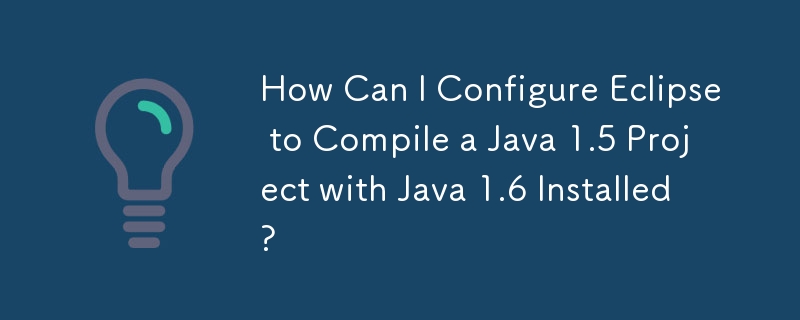 How Can I Configure Eclipse to Compile a Java 1.5 Project with Java 1.6 Installed?