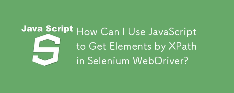 Bagaimanakah Saya Boleh Menggunakan JavaScript untuk Mendapatkan Elemen oleh XPath dalam Selenium WebDriver?