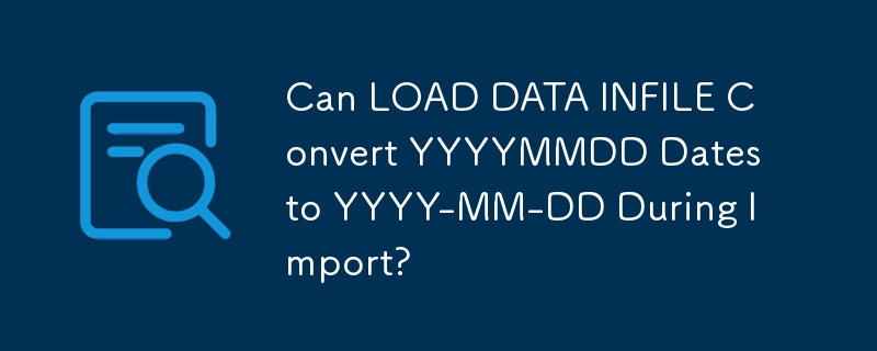 Can LOAD DATA INFILE Convert YYYYMMDD Dates to YYYY-MM-DD During Import?