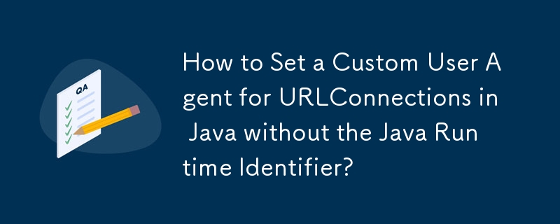 How to Set a Custom User Agent for URLConnections in Java without the Java Runtime Identifier?