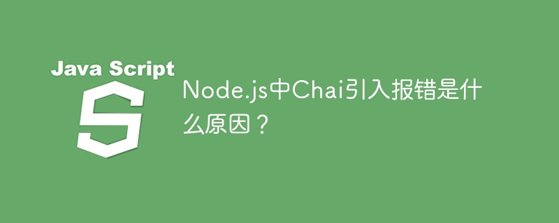 Node.js中Chai引入报错是什么原因？ - 小浪资源网