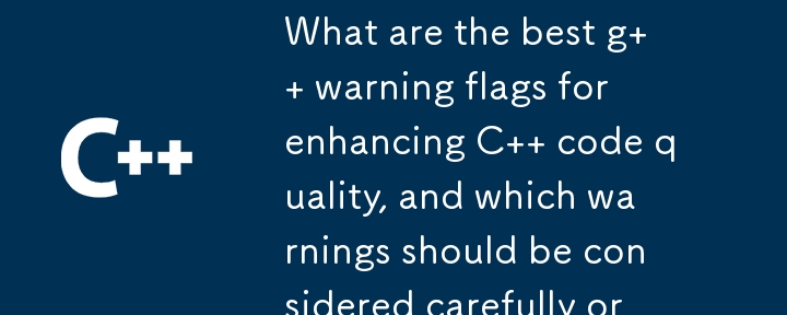 What are the best g   warning flags for enhancing C   code quality, and which warnings should be considered carefully or excluded?