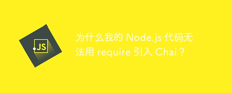 为什么我的 Node.js 代码无法用 require 引入 Chai？ - 小浪资源网