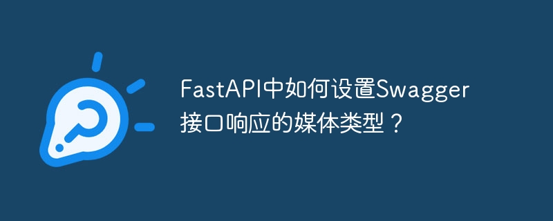 FastAPI中如何设置Swagger接口响应的媒体类型？ - 小浪资源网