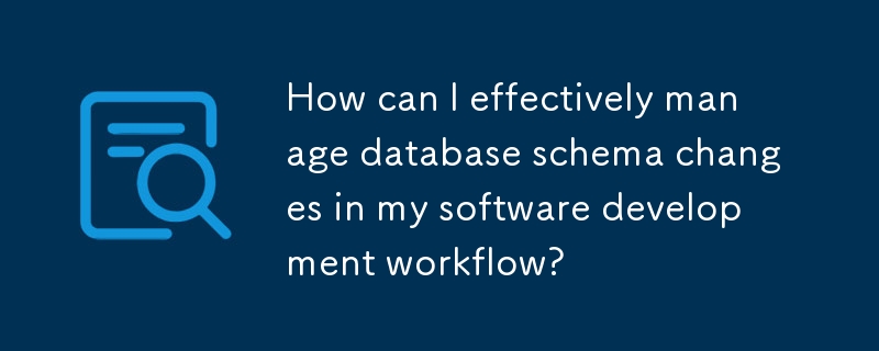 ソフトウェア開発ワークフローでデータベース スキーマの変更を効果的に管理するにはどうすればよいですか?