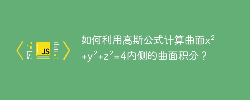 如何利用高斯公式计算曲面x²+y²+z²=4内侧的曲面积分？