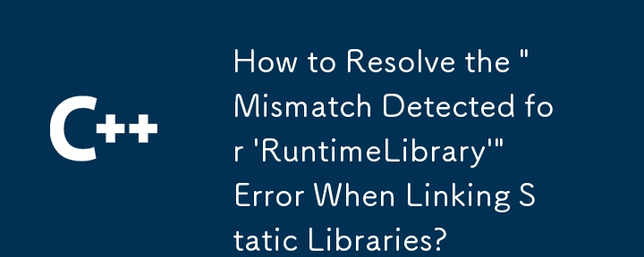 静的ライブラリをリンクするときに発生する「「RuntimeLibrary」の不一致が検出されました」エラーを解決するにはどうすればよいですか?