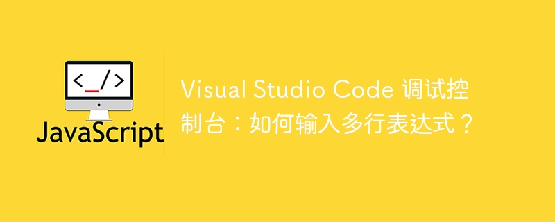 Visual Studio Code 调试控制台：如何输入多行表达式？ - 小浪资源网