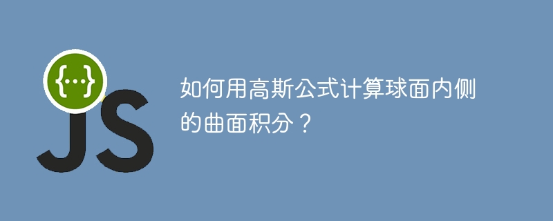 如何用高斯公式计算球面内侧的曲面积分？