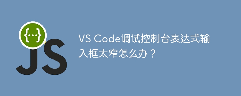 VS Code调试控制台表达式输入框太窄怎么办？