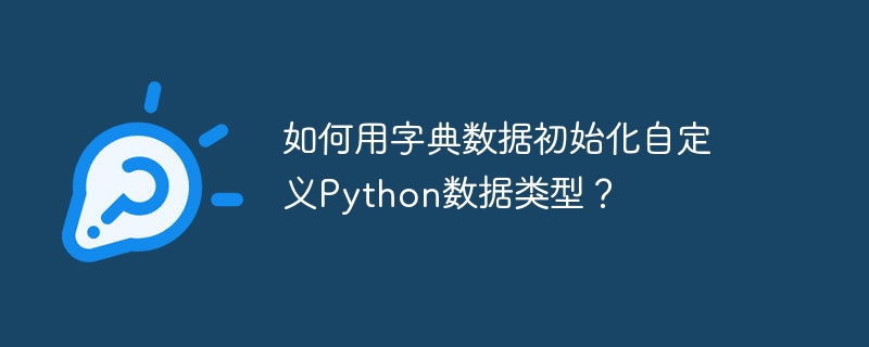 如何用字典数据初始化自定义Python数据类型？ - 小浪资源网