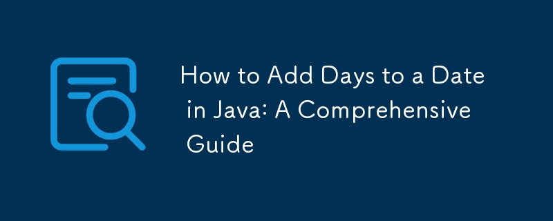 How to Add Days to a Date in Java: A Comprehensive Guide