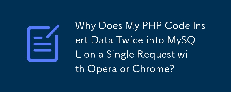 Mengapa Kod PHP Saya Memasukkan Data Dua Kali ke dalam MySQL pada Permintaan Tunggal dengan Opera atau Chrome?