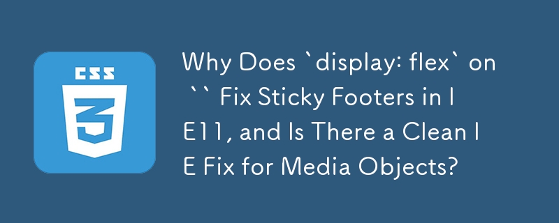 Why Does `display: flex` on `` Fix Sticky Footers in IE11, and Is There a Clean IE Fix for Media Objects?