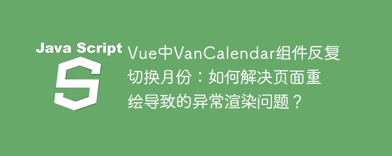 Vue中VanCalendar组件反复切换月份：如何解决页面重绘导致的异常渲染问题？ - 小浪资源网