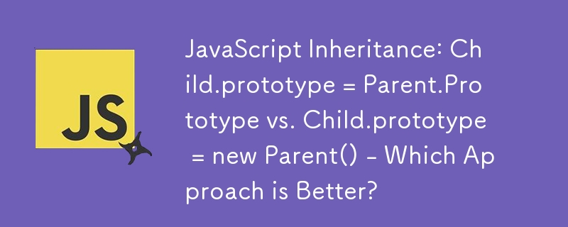 JavaScript 상속: Child.prototype = Parent.Prototype 대 Child.prototype = new Parent() - 어떤 접근 방식이 더 낫습니까?