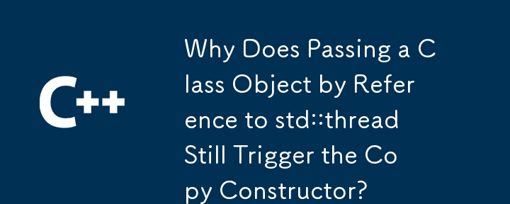 Why Does Passing a Class Object by Reference to std::thread Still Trigger the Copy Constructor?