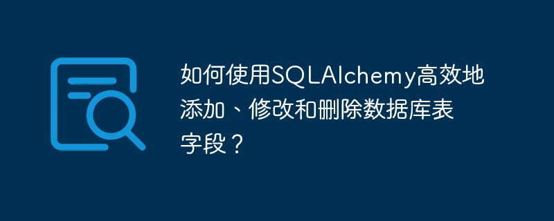 如何使用SQLAlchemy高效地添加、修改和删除数据库表字段？ - 小浪资源网