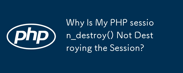 내 PHP session_destroy()가 세션을 삭제하지 않는 이유는 무엇입니까?