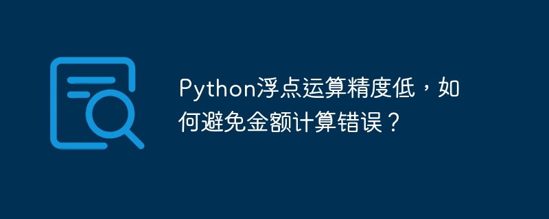 Python浮点运算精度低，如何避免金额计算错误？ - 小浪资源网