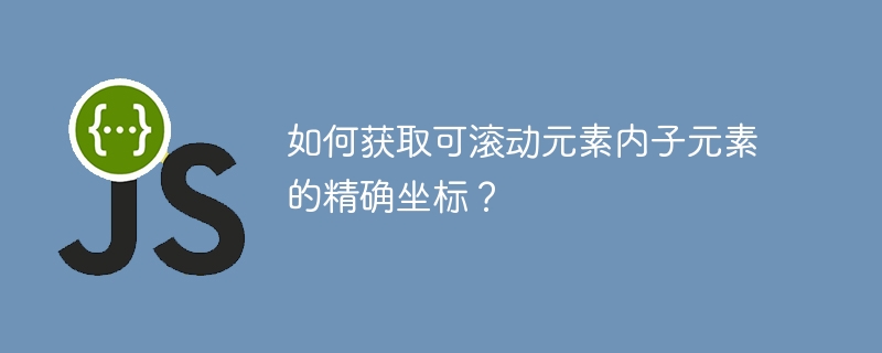 如何获取可滚动元素内子元素的精确坐标？ - 小浪资源网