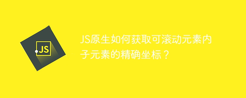 JS原生如何获取可滚动元素内子元素的精确坐标？ - 小浪资源网