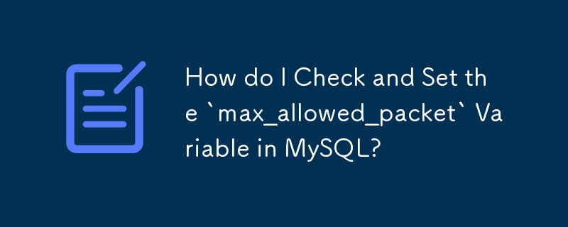 Bagaimanakah saya boleh Semak dan Tetapkan Pembolehubah `max_allowed_packet` dalam MySQL?