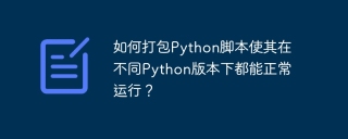如何打包Python脚本使其在不同Python版本下都能正常运行？