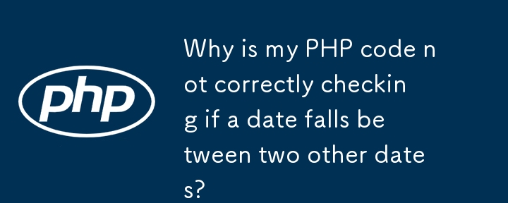 私の PHP コードが日付が他の 2 つの日付の間にあるかどうかを正しくチェックしないのはなぜですか?