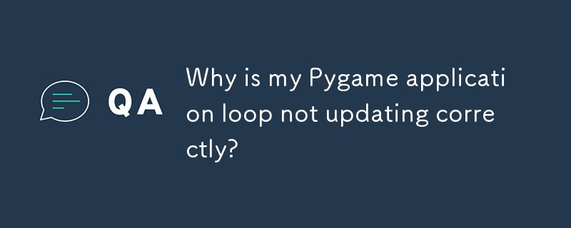 Why is my Pygame application loop not updating correctly?