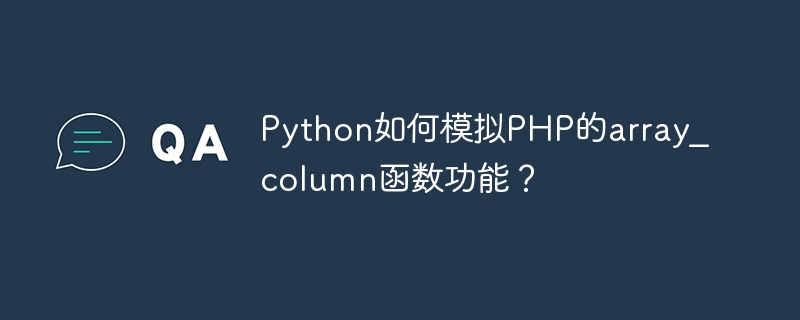 Python如何模拟PHP的array_column函数功能？ - 小浪资源网