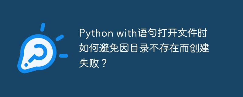 Python with语句打开文件时如何避免因目录不存在而创建失败？ - 小浪资源网