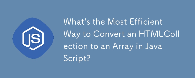 在 JavaScript 中将 HTMLCollection 转换为数组的最有效方法是什么？