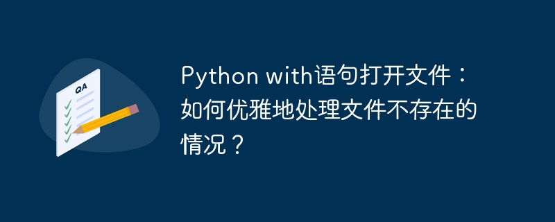 Python with语句打开文件：如何优雅地处理文件不存在的情况？ - 小浪资源网