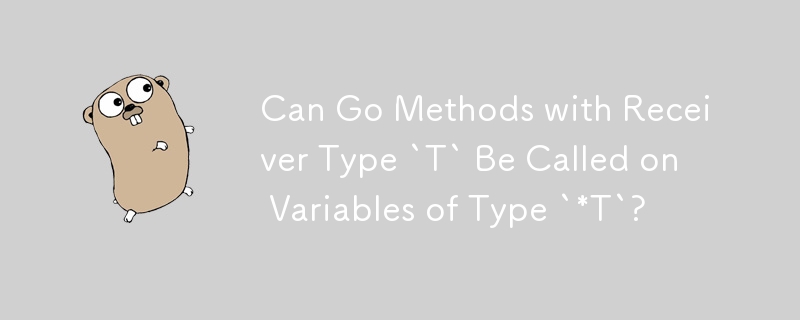 Can Go Methods with Receiver Type `T` Be Called on Variables of Type `*T`?