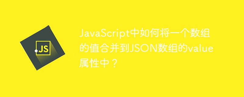 JavaScript中如何将一个数组的值合并到JSON数组的value属性中?