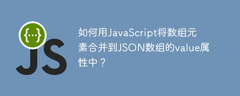 如何用JavaScript将数组元素合并到JSON数组的value属性中？ - 小浪资源网