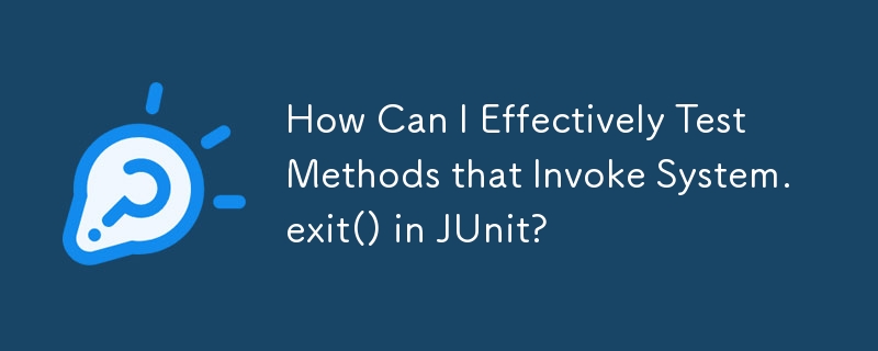 How Can I Effectively Test Methods that Invoke System.exit() in JUnit?