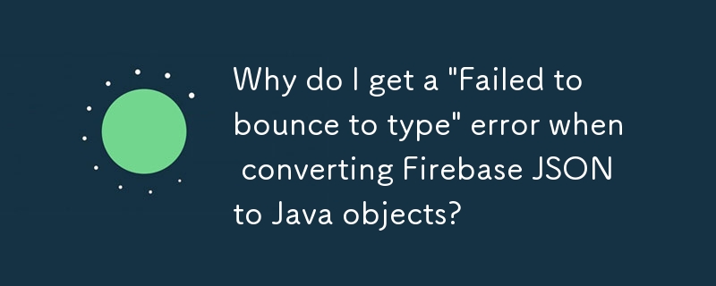 Why do I get a \'Failed to bounce to type\' error when converting Firebase JSON to Java objects?