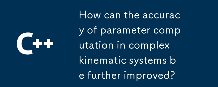 Comment améliorer encore la précision du calcul des paramètres dans les systèmes cinématiques complexes ?