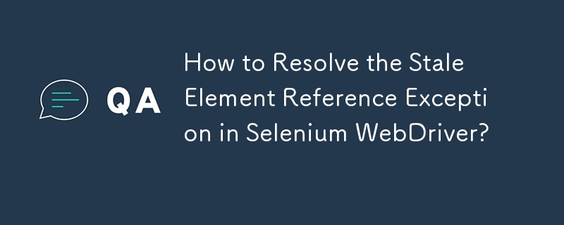 如何解決 Selenium WebDriver 中的陳舊元素引用異常？