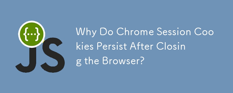 Pourquoi les cookies de session Chrome persistent-ils après la fermeture du navigateur ?