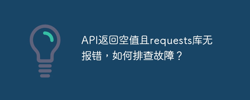 API返回空值且requests库无报错，如何排查故障？ - 小浪资源网