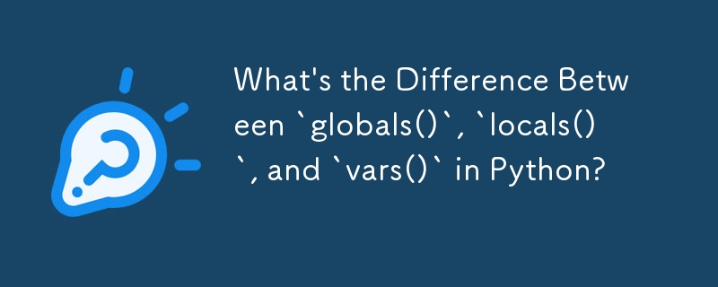 What's the Difference Between `globals()`, `locals()`, and `vars()` in Python?